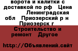 ворота и калитки с доставкой по рф › Цена ­ 2 100 - Ленинградская обл., Приозерский р-н, Приозерск г. Строительство и ремонт » Другое   